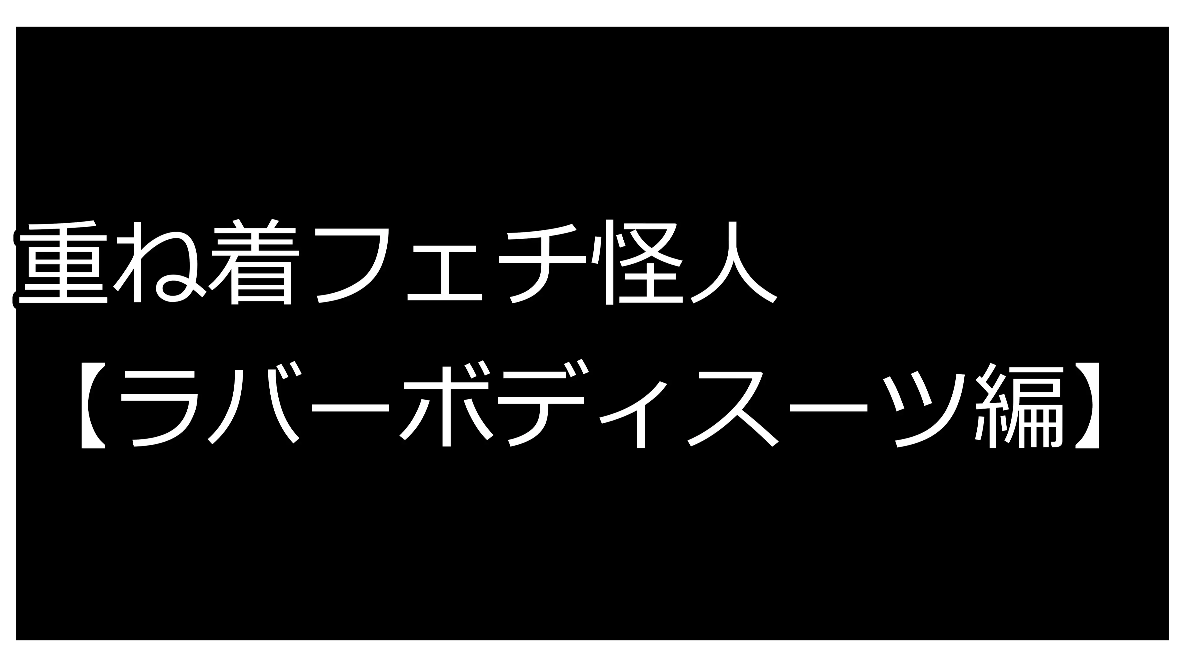 重ね着フェチ怪人【ラバーボディスーツ編】 1ページ